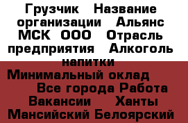 Грузчик › Название организации ­ Альянс-МСК, ООО › Отрасль предприятия ­ Алкоголь, напитки › Минимальный оклад ­ 23 000 - Все города Работа » Вакансии   . Ханты-Мансийский,Белоярский г.